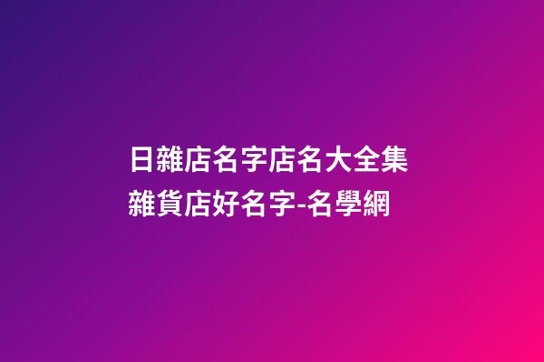 日雜店名字店名大全集 雜貨店好名字-名學網-第1張-店鋪起名-玄機派